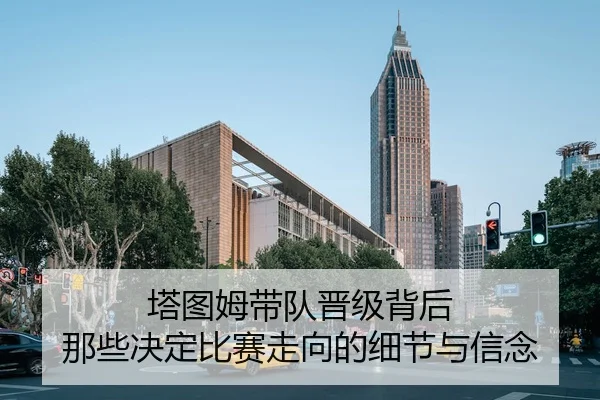 塔图姆带队晋级背后 那些决定比赛走向的细节与信念