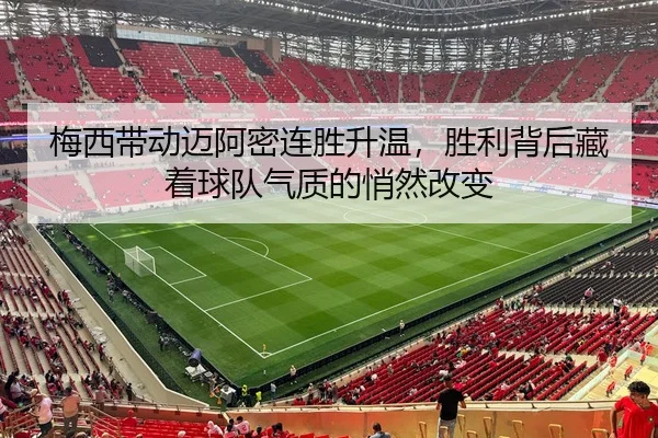 梅西带动迈阿密连胜升温，胜利背后藏着球队气质的悄然改变