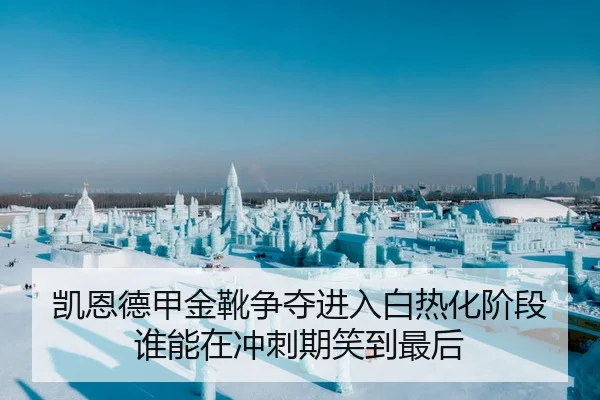 凯恩德甲金靴争夺进入白热化阶段 谁能在冲刺期笑到最后